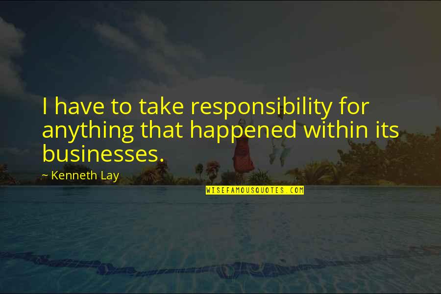 Ethel Kennedy Famous Quotes By Kenneth Lay: I have to take responsibility for anything that
