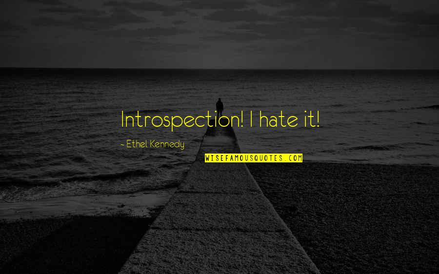 Ethel Kennedy Quotes By Ethel Kennedy: Introspection! I hate it! Ethel Kennedy Quotes By Ethel Kennedy: Introspection! I hate it!