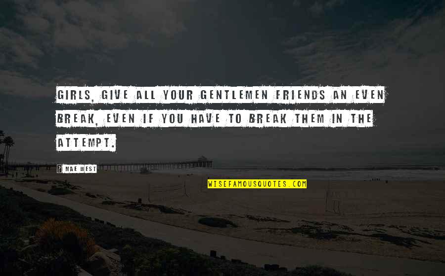 Ethel Kennedy Quotes By Mae West: Girls, give all your gentlemen friends an even Ethel Kennedy Quotes By Mae West: Girls, give all your gentlemen friends an even