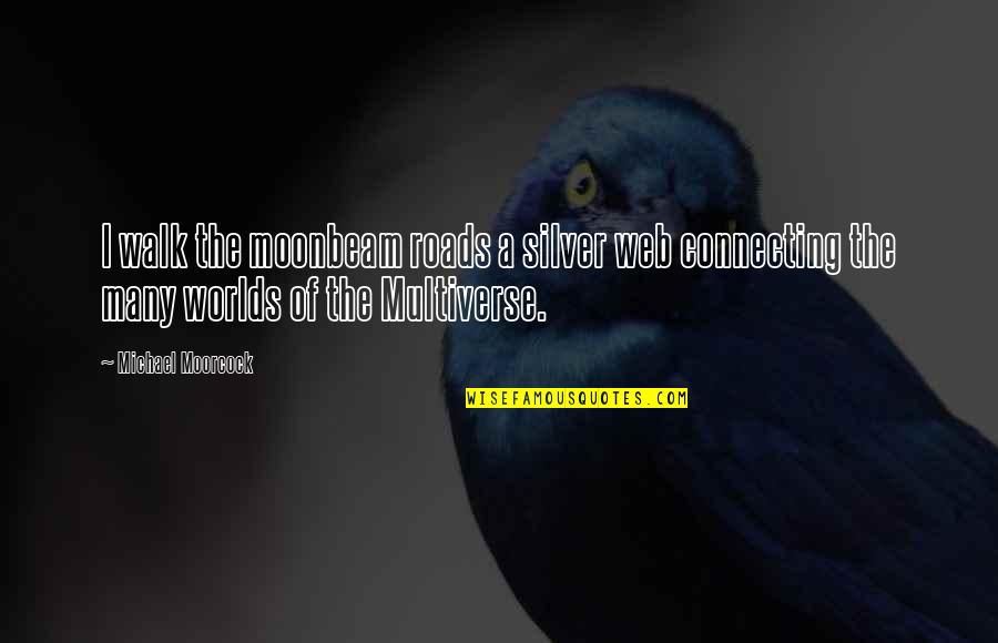 Ethel Kennedy Quotes By Michael Moorcock: I walk the moonbeam roads a silver web Ethel Kennedy Quotes By Michael Moorcock: I walk the moonbeam roads a silver web