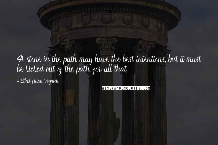 Ethel Lilian Voynich quotes: A stone in the path may have the best intentions, but it must be kicked out of the path, for all that.