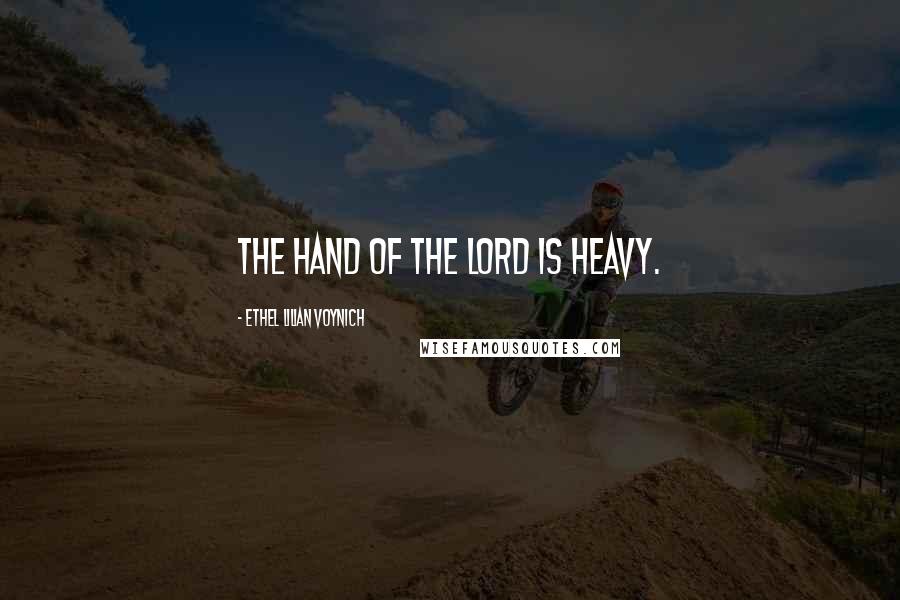 Ethel Lilian Voynich quotes: The hand of the Lord is heavy.