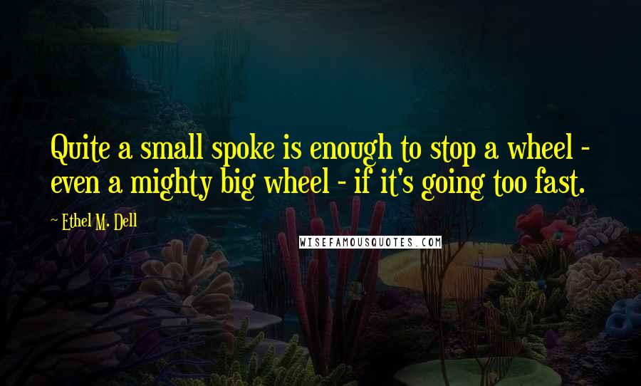 Ethel M. Dell quotes: Quite a small spoke is enough to stop a wheel - even a mighty big wheel - if it's going too fast.