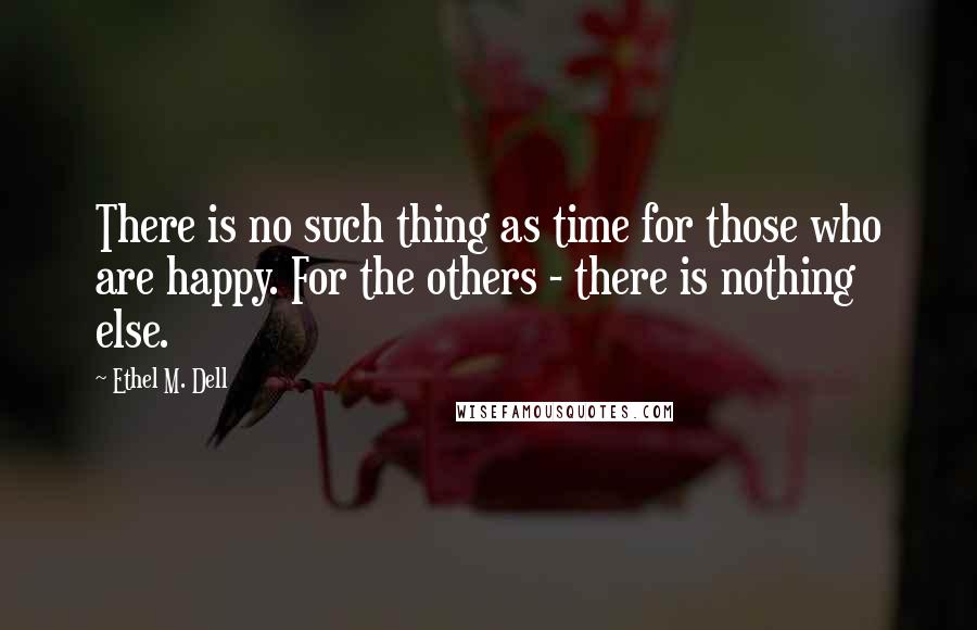 Ethel M. Dell quotes: There is no such thing as time for those who are happy. For the others - there is nothing else.