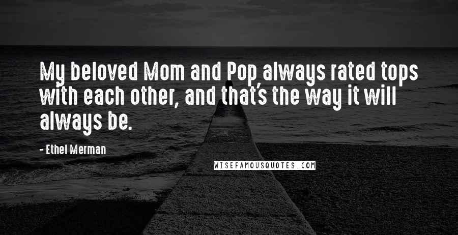 Ethel Merman quotes: My beloved Mom and Pop always rated tops with each other, and that's the way it will always be.