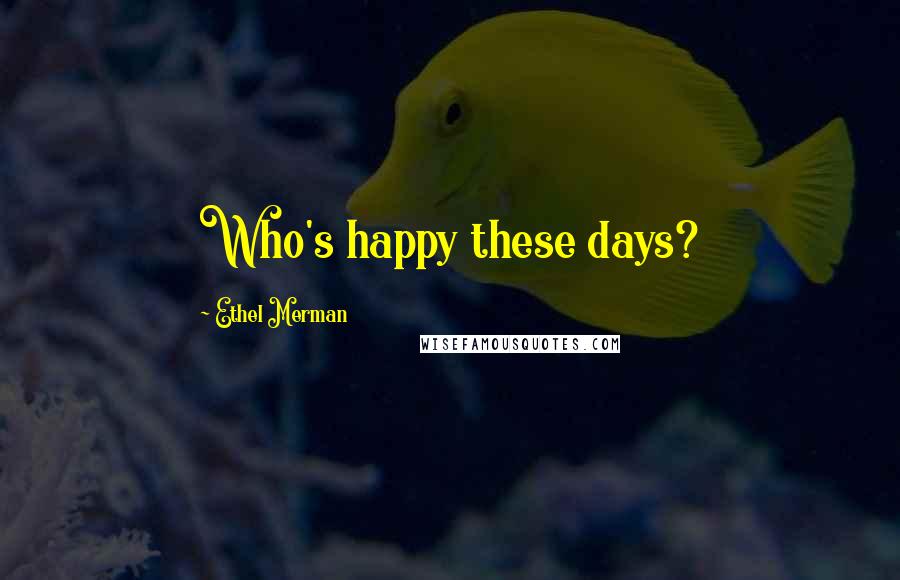 Ethel Merman quotes: Who's happy these days?