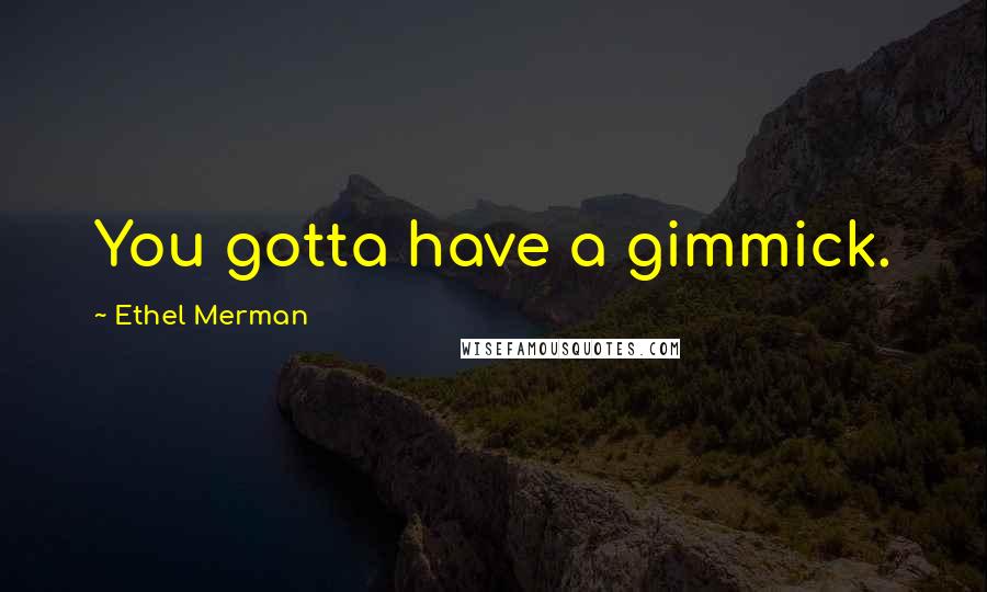Ethel Merman quotes: You gotta have a gimmick.