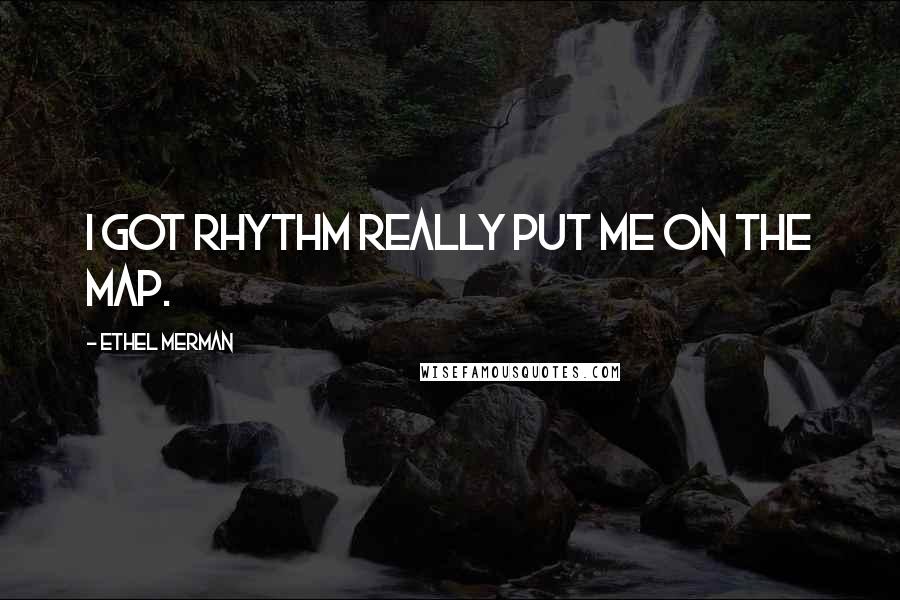 Ethel Merman quotes: I Got Rhythm really put me on the map.