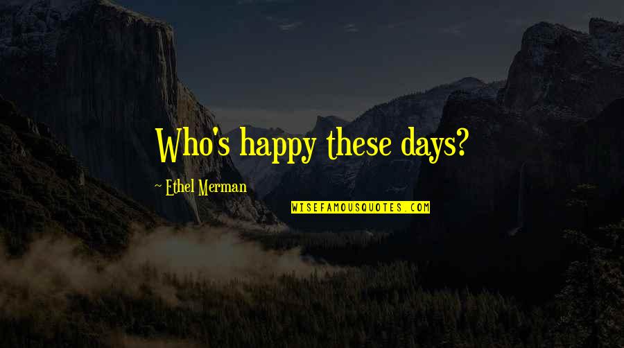 Ethel Merman Quotes By Ethel Merman: Who's happy these days?