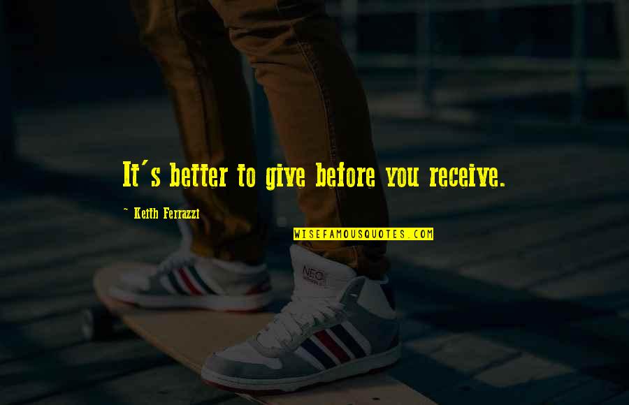 Ethel Mertz Famous Quotes By Keith Ferrazzi: It's better to give before you receive.