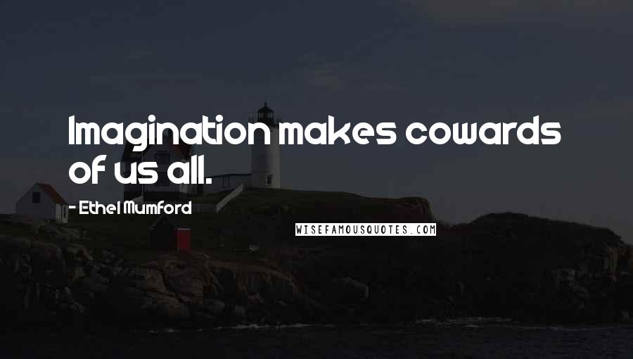 Ethel Mumford quotes: Imagination makes cowards of us all.