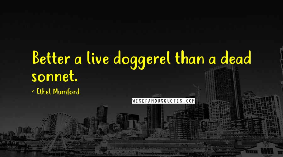 Ethel Mumford quotes: Better a live doggerel than a dead sonnet.