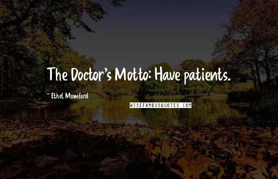 Ethel Mumford quotes: The Doctor's Motto: Have patients.