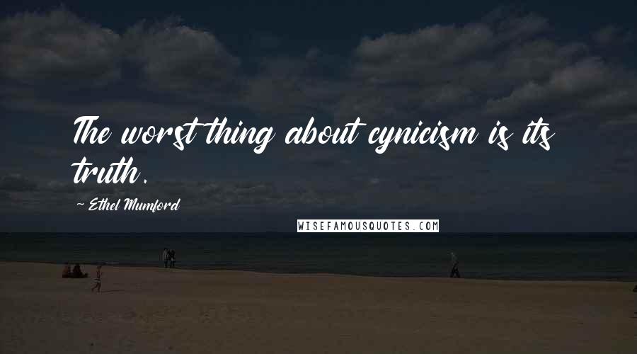 Ethel Mumford quotes: The worst thing about cynicism is its truth.