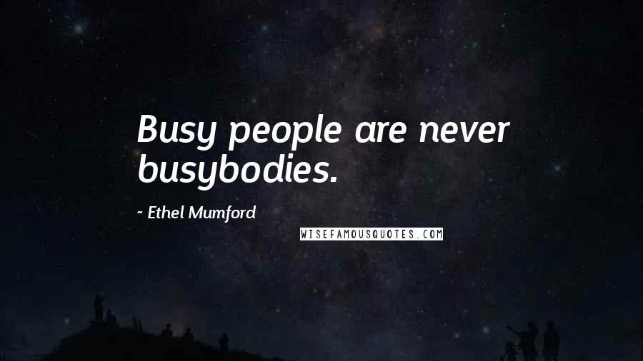 Ethel Mumford quotes: Busy people are never busybodies.