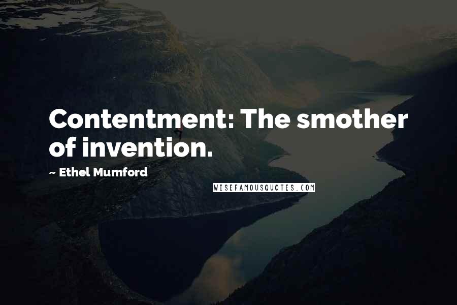 Ethel Mumford quotes: Contentment: The smother of invention.