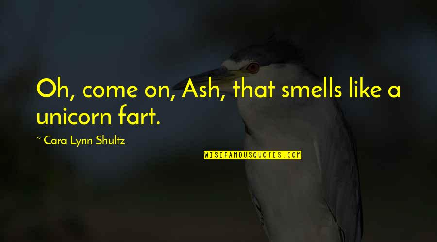 Ethel Percy Andrus Quotes By Cara Lynn Shultz: Oh, come on, Ash, that smells like a Ethel Percy Andrus Quotes By Cara Lynn Shultz: Oh, come on, Ash, that smells like a