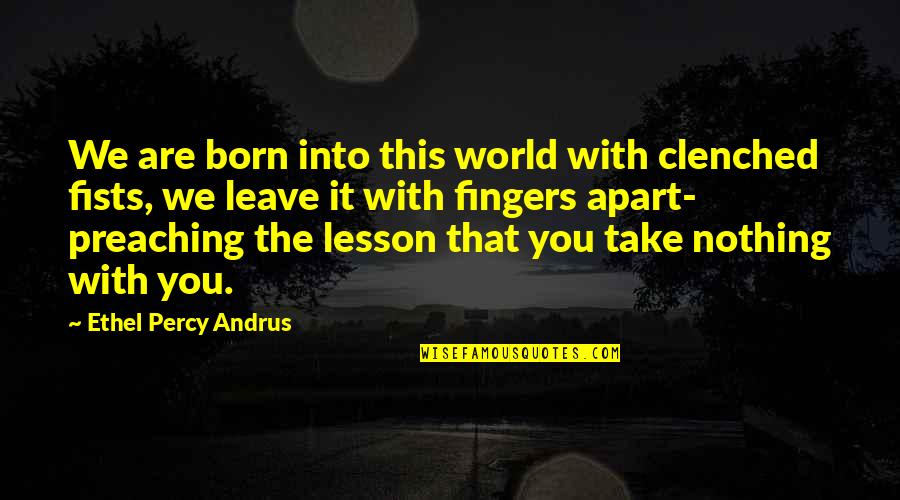 Ethel Percy Andrus Quotes By Ethel Percy Andrus: We are born into this world with clenched Ethel Percy Andrus Quotes By Ethel Percy Andrus: We are born into this world with clenched