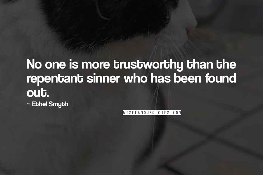 Ethel Smyth quotes: No one is more trustworthy than the repentant sinner who has been found out.