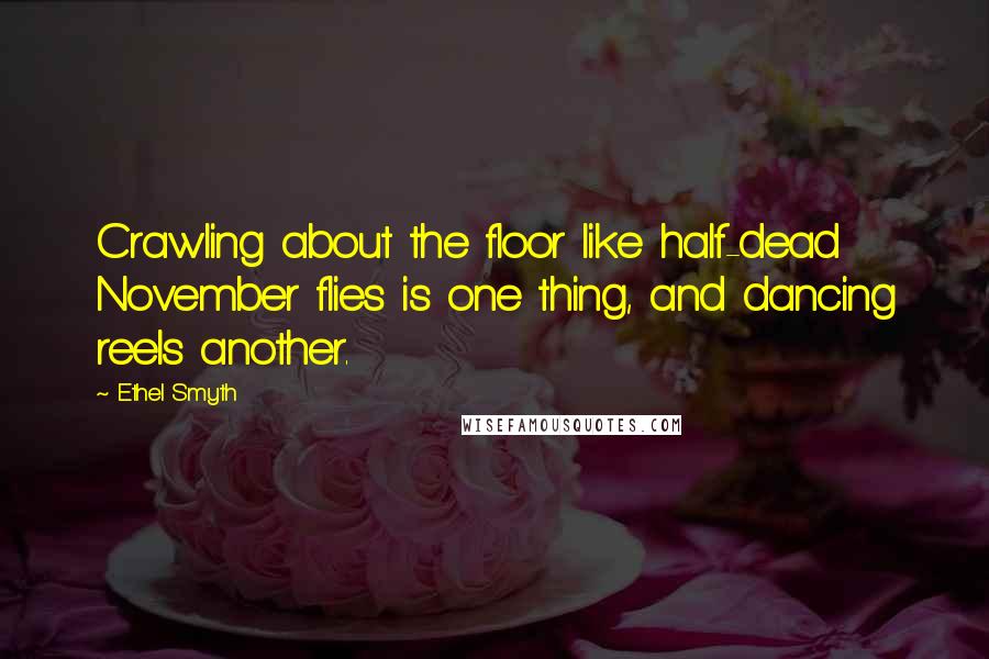 Ethel Smyth quotes: Crawling about the floor like half-dead November flies is one thing, and dancing reels another.