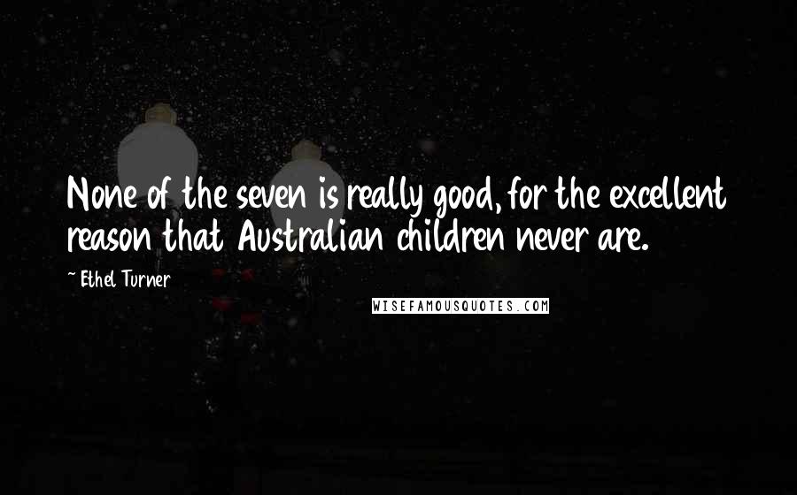 Ethel Turner quotes: None of the seven is really good, for the excellent reason that Australian children never are.