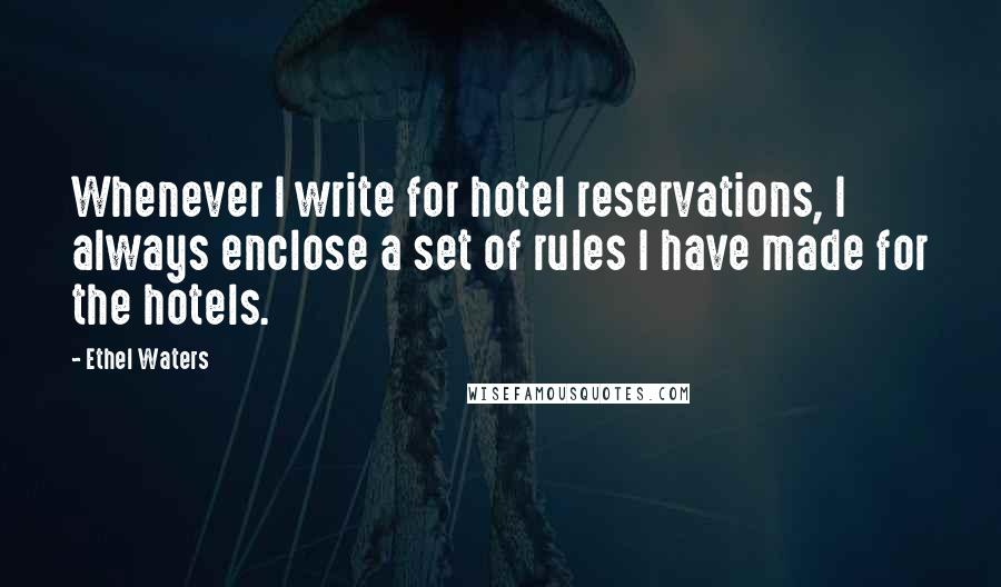 Ethel Waters quotes: Whenever I write for hotel reservations, I always enclose a set of rules I have made for the hotels.