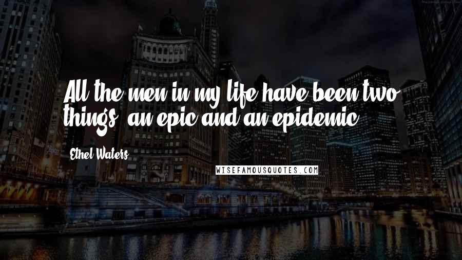Ethel Waters quotes: All the men in my life have been two things: an epic and an epidemic.