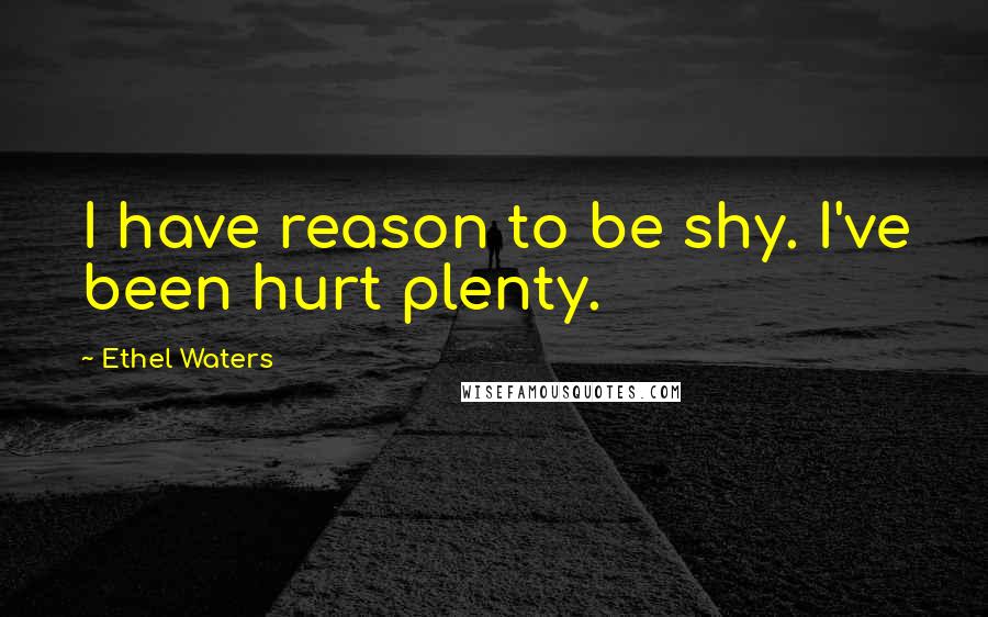 Ethel Waters quotes: I have reason to be shy. I've been hurt plenty.