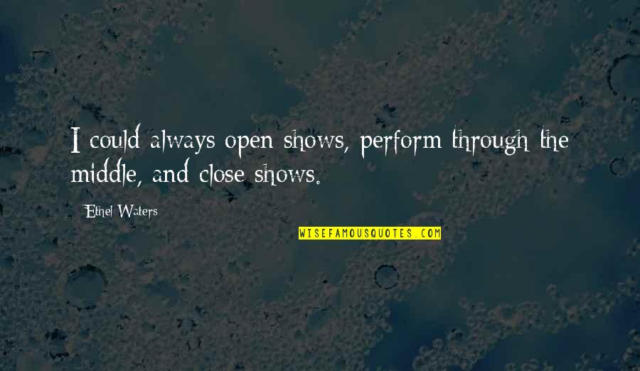 Ethel Waters Quotes By Ethel Waters: I could always open shows, perform through the