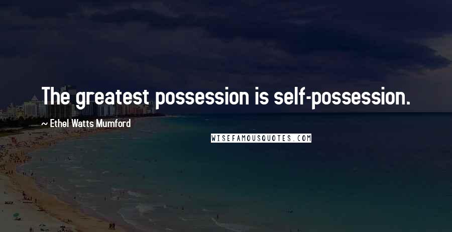 Ethel Watts Mumford quotes: The greatest possession is self-possession.