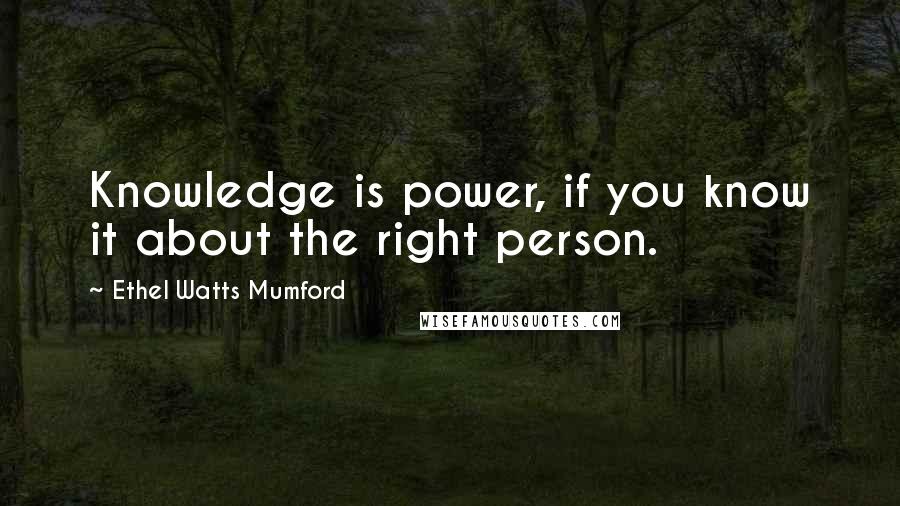 Ethel Watts Mumford quotes: Knowledge is power, if you know it about the right person.