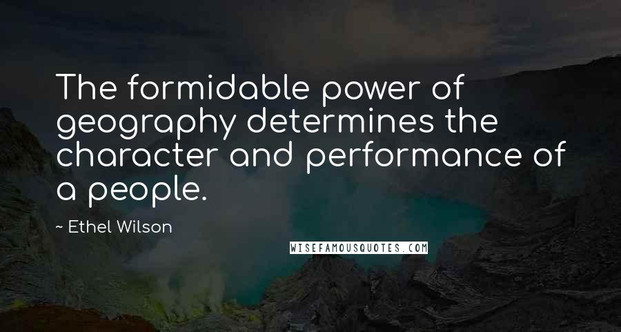 Ethel Wilson quotes: The formidable power of geography determines the character and performance of a people.