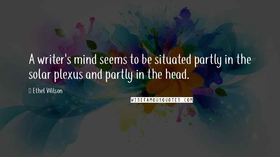 Ethel Wilson quotes: A writer's mind seems to be situated partly in the solar plexus and partly in the head.