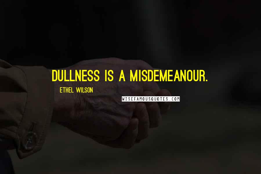Ethel Wilson quotes: Dullness is a misdemeanour.