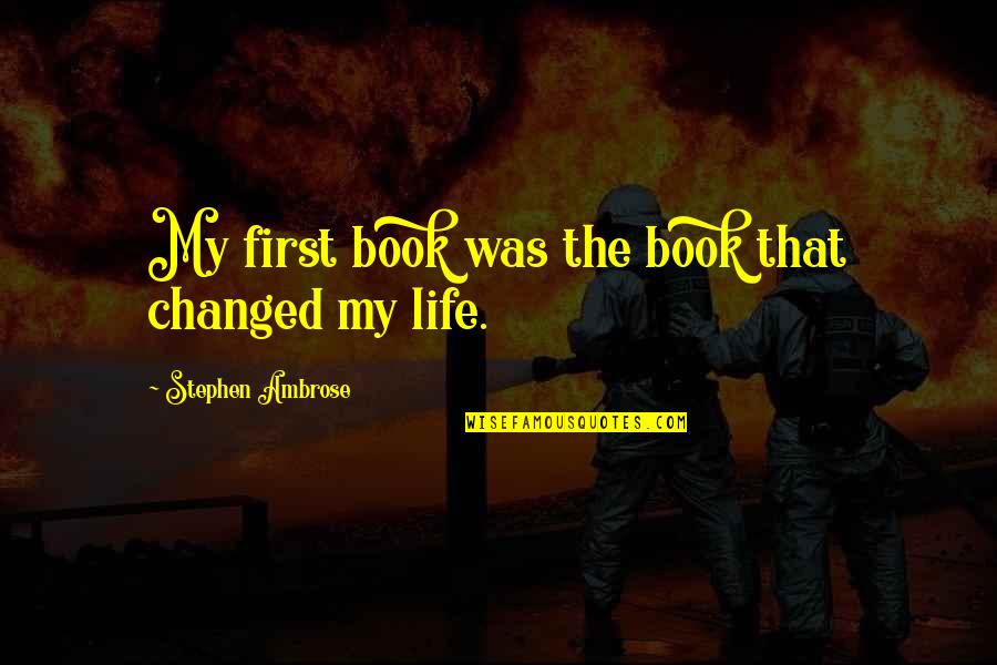 Ethelberta Bellini Quotes By Stephen Ambrose: My first book was the book that changed Ethelberta Bellini Quotes By Stephen Ambrose: My first book was the book that changed