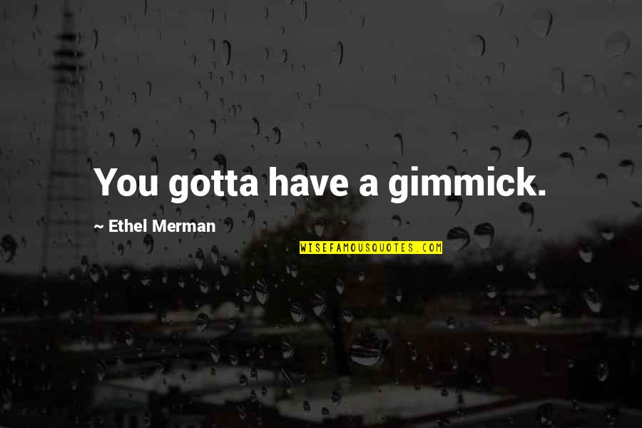 Ethel's Quotes By Ethel Merman: You gotta have a gimmick. Ethel's Quotes By Ethel Merman: You gotta have a gimmick.