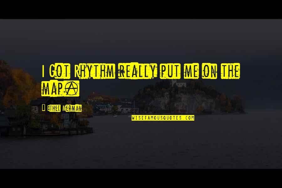 Ethel's Quotes By Ethel Merman: I Got Rhythm really put me on the Ethel's Quotes By Ethel Merman: I Got Rhythm really put me on the