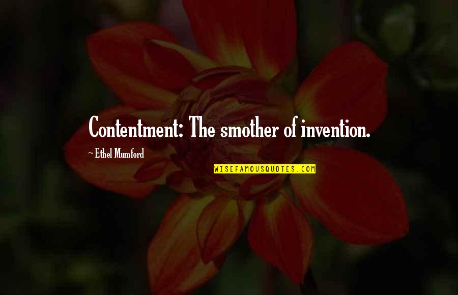 Ethel's Quotes By Ethel Mumford: Contentment: The smother of invention. Ethel's Quotes By Ethel Mumford: Contentment: The smother of invention.