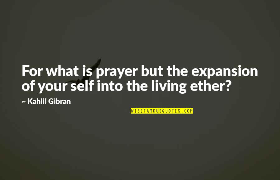 Ether Quotes By Kahlil Gibran: For what is prayer but the expansion of