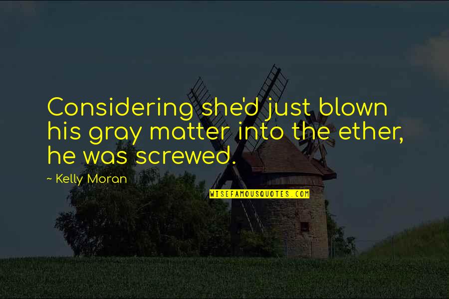 Ether Quotes By Kelly Moran: Considering she'd just blown his gray matter into