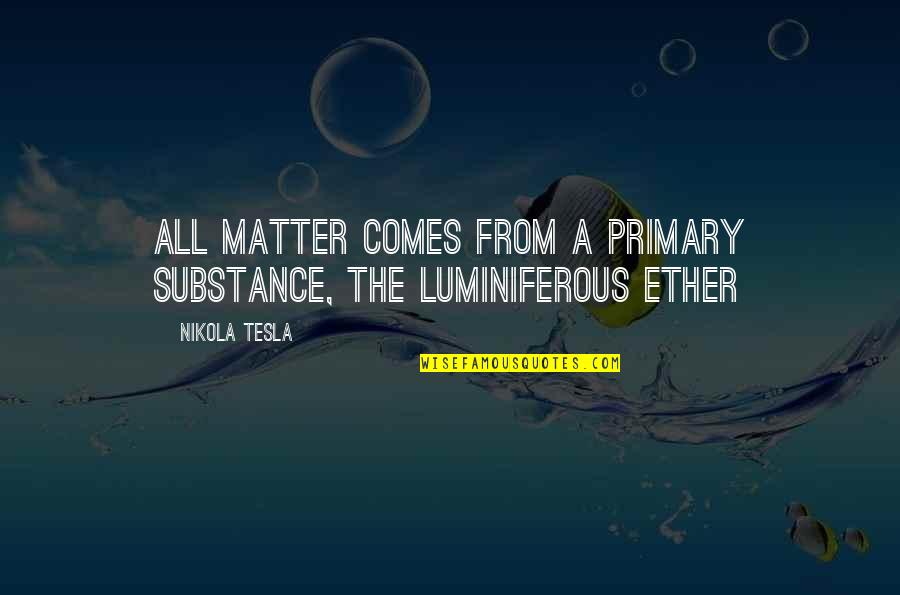 Ether Quotes By Nikola Tesla: All matter comes from a primary substance, the