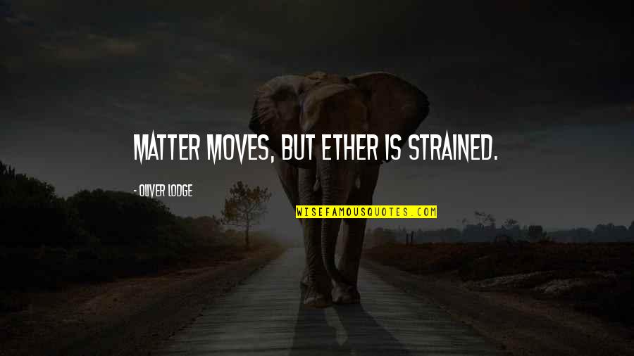 Ether Quotes By Oliver Lodge: Matter moves, but Ether is strained.