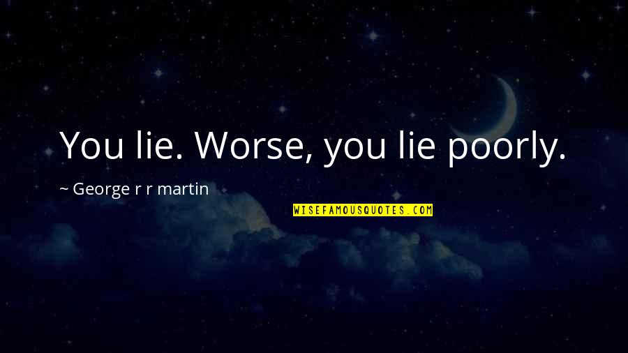 Ethereal Girl Quotes By George R R Martin: You lie. Worse, you lie poorly.