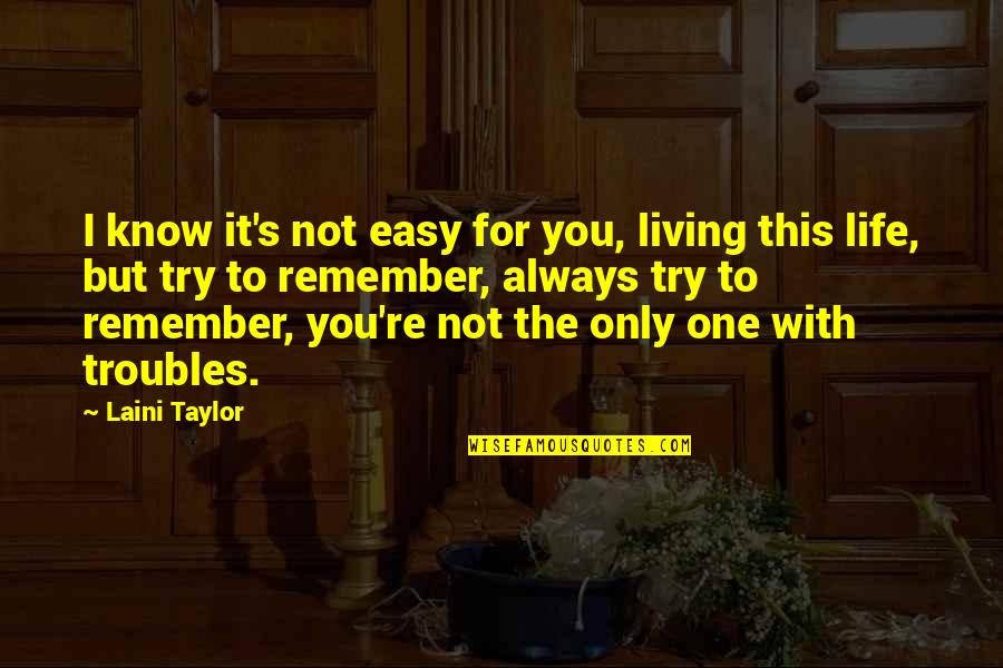 Ethereal Life Quotes By Laini Taylor: I know it's not easy for you, living Ethereal Life Quotes By Laini Taylor: I know it's not easy for you, living