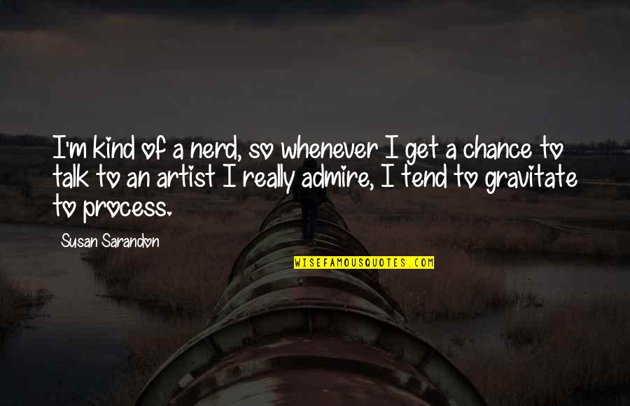 Ethereality Quotes By Susan Sarandon: I'm kind of a nerd, so whenever I