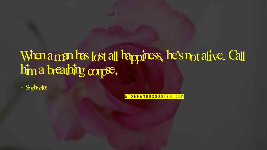 Etherealized Quotes By Sophocles: When a man has lost all happiness, he's