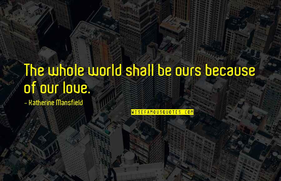 Ethereally Quotes By Katherine Mansfield: The whole world shall be ours because of
