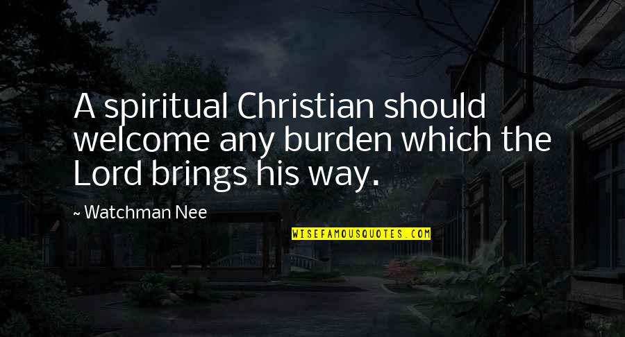 Ethereally Quotes By Watchman Nee: A spiritual Christian should welcome any burden which