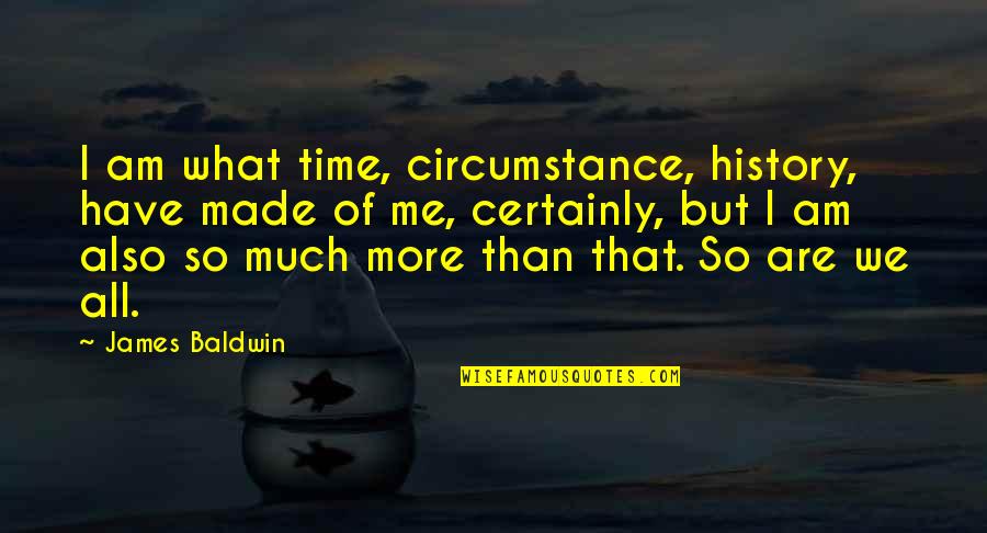 Ethereally Smooth Quotes By James Baldwin: I am what time, circumstance, history, have made