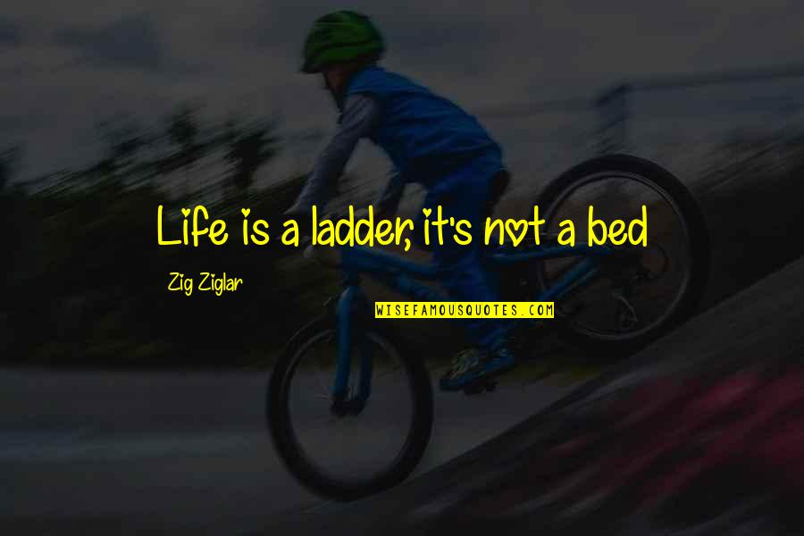 Etheric Entities Quotes By Zig Ziglar: Life is a ladder, it's not a bed
